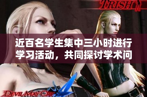 近百名学生集中三小时进行学习活动，共同探讨学术问题