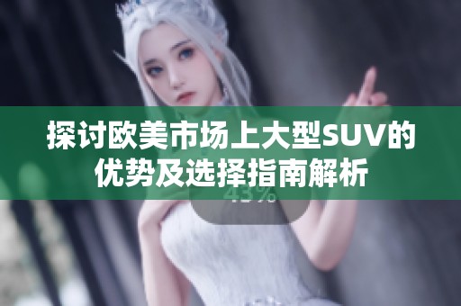 探讨欧美市场上大型SUV的优势及选择指南解析