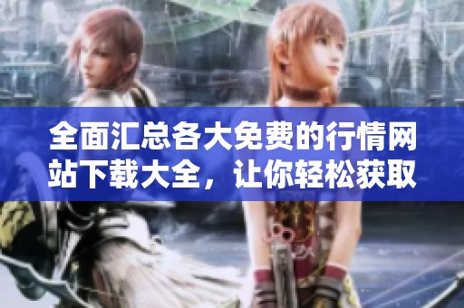 全面汇总各大免费的行情网站下载大全，让你轻松获取最新信息
