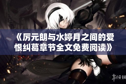 《厉元朗与水婷月之间的爱恨纠葛章节全文免费阅读》