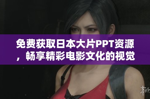 免费获取日本大片PPT资源，畅享精彩电影文化的视觉盛宴