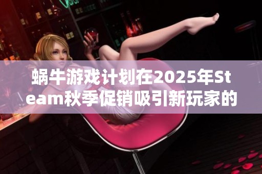 蜗牛游戏计划在2025年Steam秋季促销吸引新玩家的策略解析