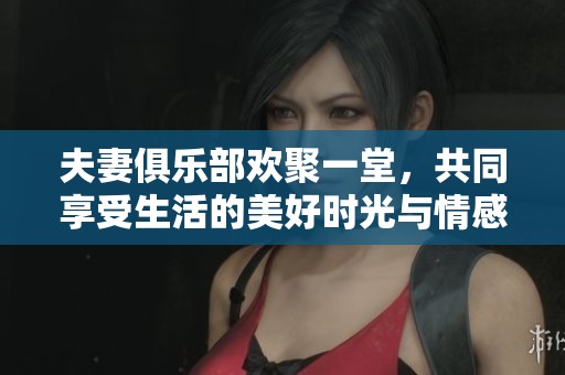 夫妻俱乐部欢聚一堂，共同享受生活的美好时光与情感连结