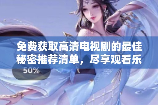 免费获取高清电视剧的最佳秘密推荐清单，尽享观看乐趣