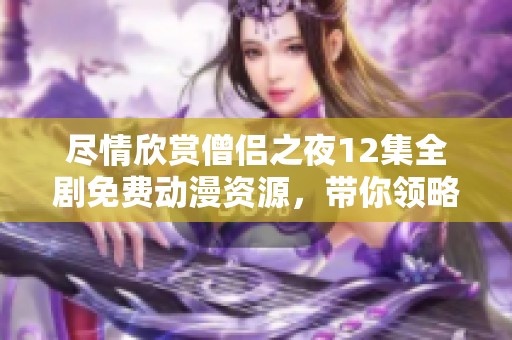 尽情欣赏僧侣之夜12集全剧免费动漫资源，带你领略精彩故事