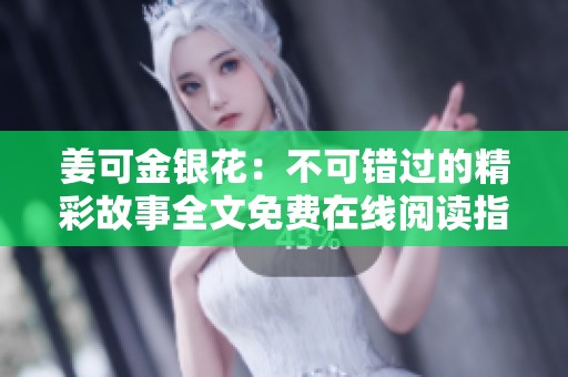 姜可金银花：不可错过的精彩故事全文免费在线阅读指南