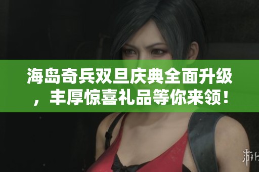 海岛奇兵双旦庆典全面升级，丰厚惊喜礼品等你来领！