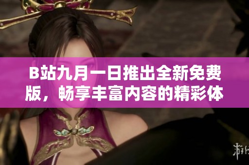 B站九月一日推出全新免费版，畅享丰富内容的精彩体验