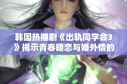 韩国热播剧《出轨同学会3》揭示青春暗恋与婚外情的复杂纠葛与心态