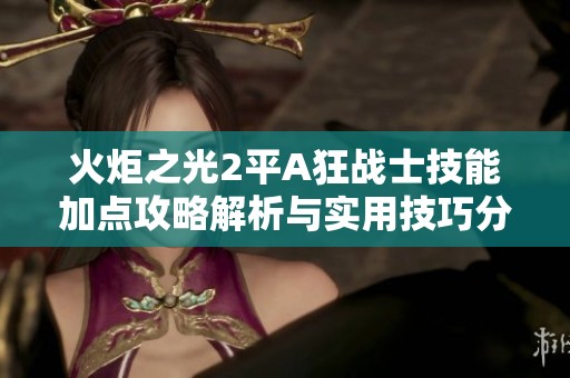 火炬之光2平A狂战士技能加点攻略解析与实用技巧分享