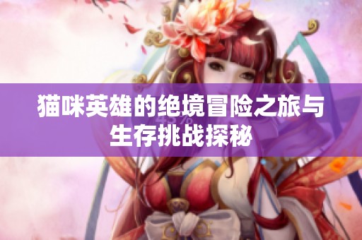 猫咪英雄的绝境冒险之旅与生存挑战探秘