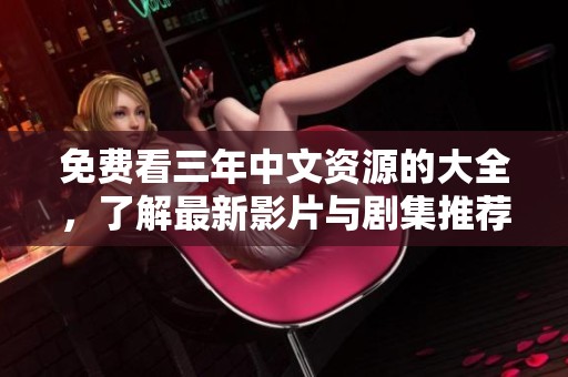 免费看三年中文资源的大全，了解最新影片与剧集推荐
