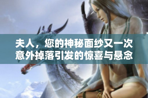 夫人，您的神秘面纱又一次意外掉落引发的惊喜与悬念