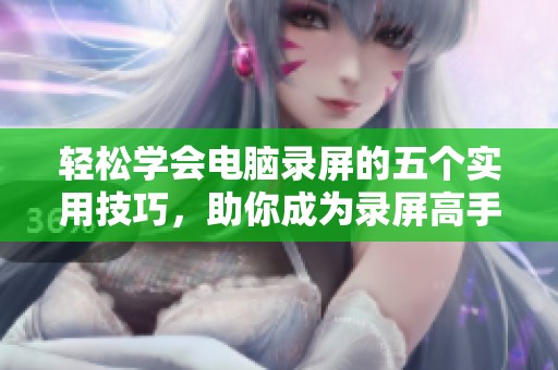 轻松学会电脑录屏的五个实用技巧，助你成为录屏高手！