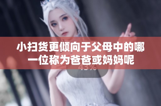 小扫货更倾向于父母中的哪一位称为爸爸或妈妈呢