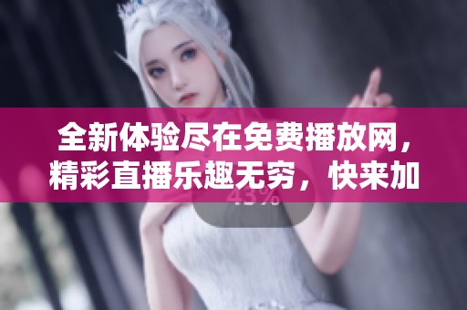 全新体验尽在免费播放网，精彩直播乐趣无穷，快来加入吧