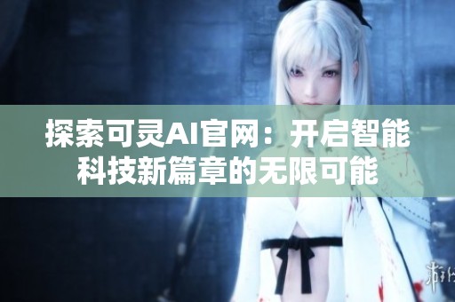 探索可灵AI官网：开启智能科技新篇章的无限可能