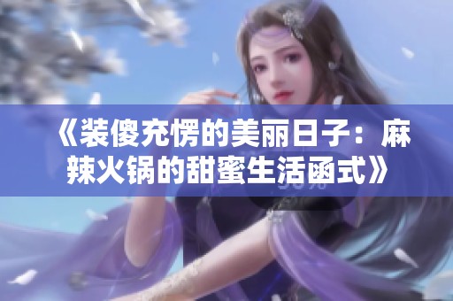 《装傻充愣的美丽日子：麻辣火锅的甜蜜生活函式》