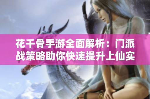 花千骨手游全面解析：门派战策略助你快速提升上仙实力与战斗力