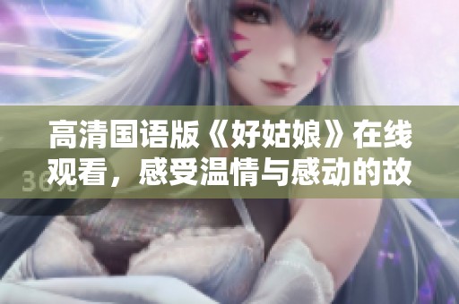 高清国语版《好姑娘》在线观看，感受温情与感动的故事魅力