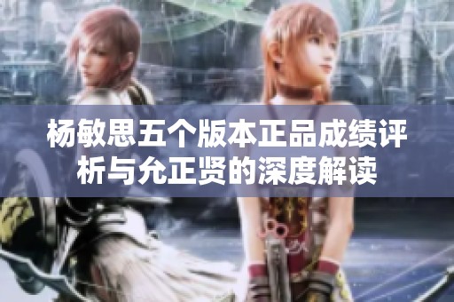 杨敏思五个版本正品成绩评析与允正贤的深度解读