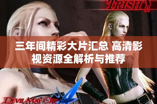 三年间精彩大片汇总 高清影视资源全解析与推荐