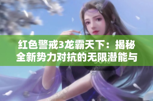 红色警戒3龙霸天下：揭秘全新势力对抗的无限潜能与策略