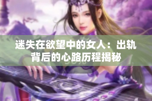 迷失在欲望中的女人：出轨背后的心路历程揭秘