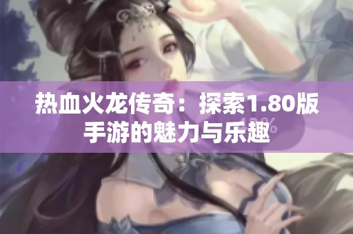 热血火龙传奇：探索1.80版手游的魅力与乐趣