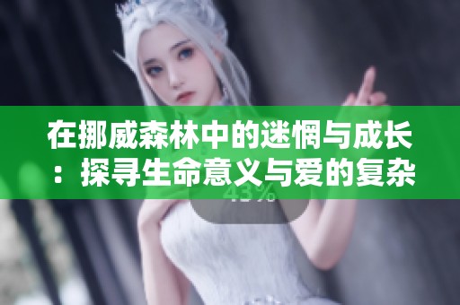 在挪威森林中的迷惘与成长：探寻生命意义与爱的复杂关系
