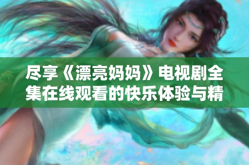 尽享《漂亮妈妈》电视剧全集在线观看的快乐体验与精彩瞬间