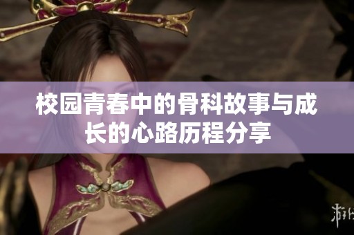 校园青春中的骨科故事与成长的心路历程分享
