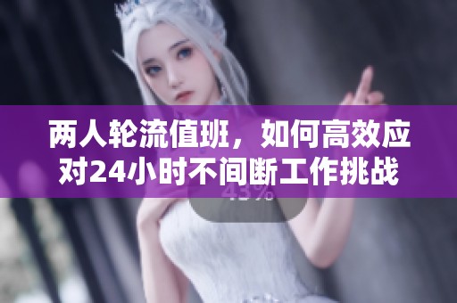 两人轮流值班，如何高效应对24小时不间断工作挑战
