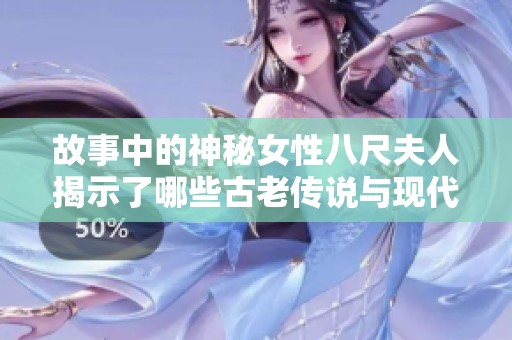 故事中的神秘女性八尺夫人揭示了哪些古老传说与现代情感的碰撞与交融