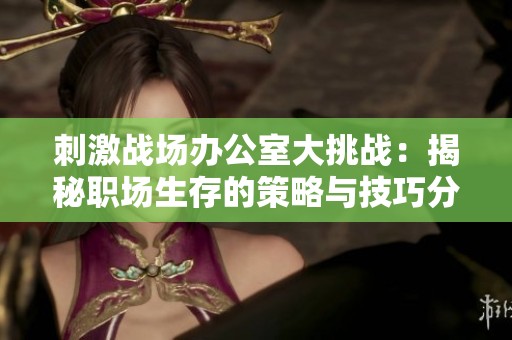 刺激战场办公室大挑战：揭秘职场生存的策略与技巧分享