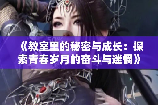 《教室里的秘密与成长：探索青春岁月的奋斗与迷惘》