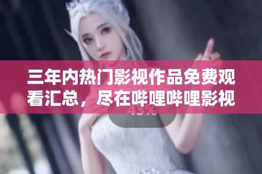三年内热门影视作品免费观看汇总，尽在哔哩哔哩影视平台！