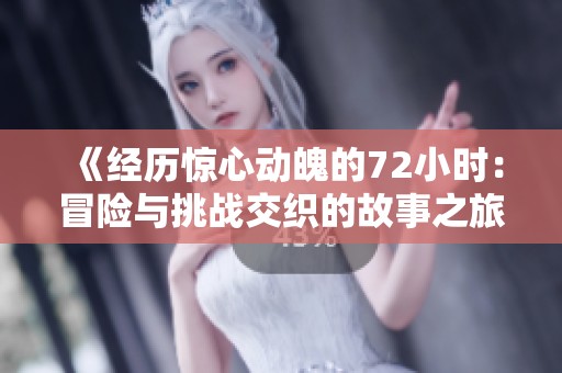 《经历惊心动魄的72小时：冒险与挑战交织的故事之旅》
