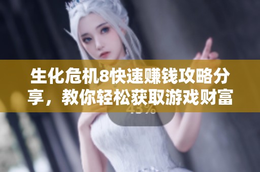 生化危机8快速赚钱攻略分享，教你轻松获取游戏财富的方法