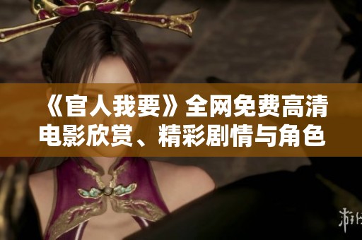 《官人我要》全网免费高清电影欣赏、精彩剧情与角色揭秘等你来发现