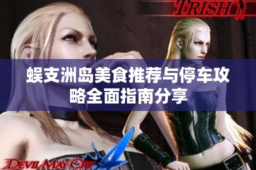 蜈支洲岛美食推荐与停车攻略全面指南分享