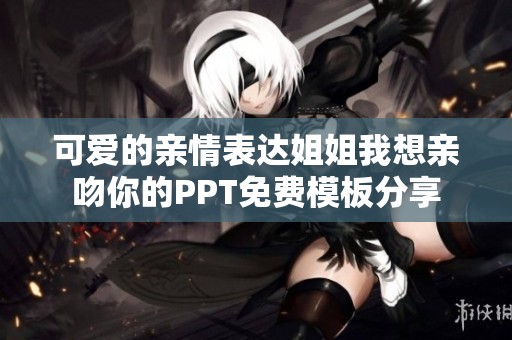 可爱的亲情表达姐姐我想亲吻你的PPT免费模板分享