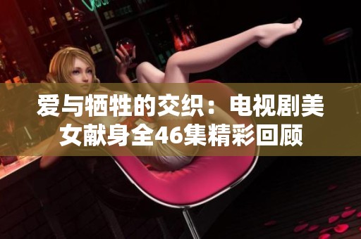 爱与牺牲的交织：电视剧美女献身全46集精彩回顾
