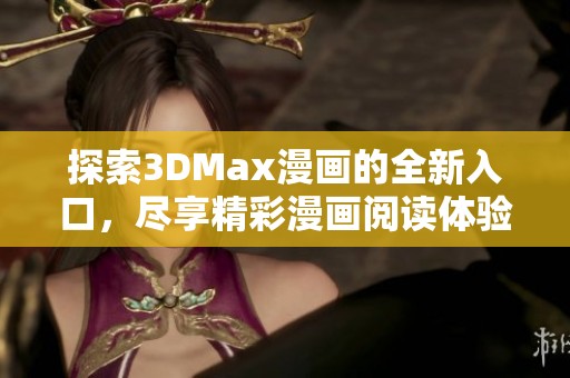 探索3DMax漫画的全新入口，尽享精彩漫画阅读体验