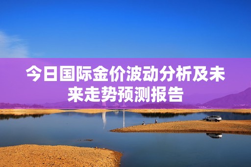 今日国际金价波动分析及未来走势预测报告