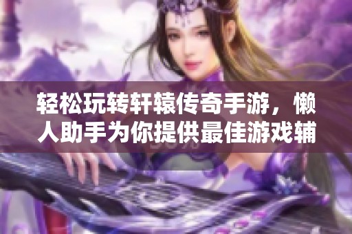 轻松玩转轩辕传奇手游，懒人助手为你提供最佳游戏辅助方案