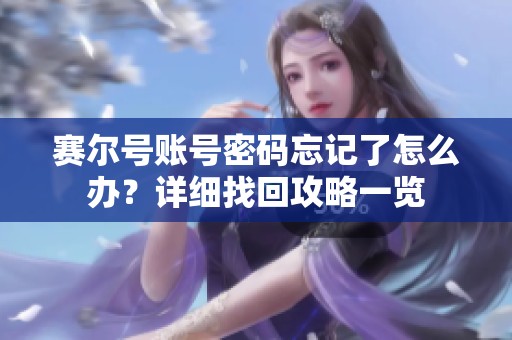 赛尔号账号密码忘记了怎么办？详细找回攻略一览