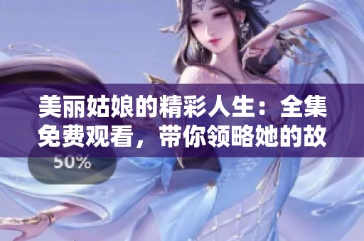 美丽姑娘的精彩人生：全集免费观看，带你领略她的故事与魅力