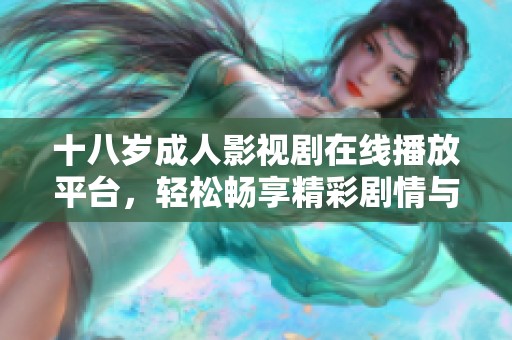 十八岁成人影视剧在线播放平台，轻松畅享精彩剧情与热播剧集