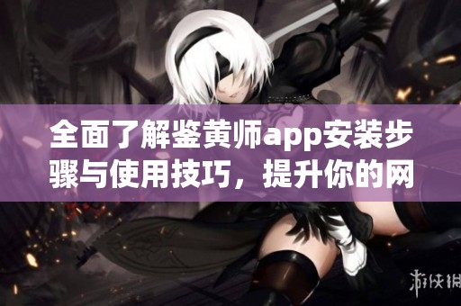 全面了解鉴黄师app安装步骤与使用技巧，提升你的网络安全意识